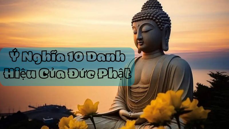 Ý Nghĩa 10 Danh Hiệu Của Đức Phật